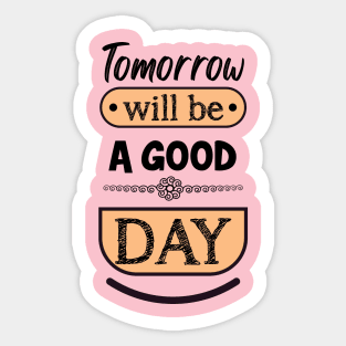 Tomorrow will be a good day Sticker